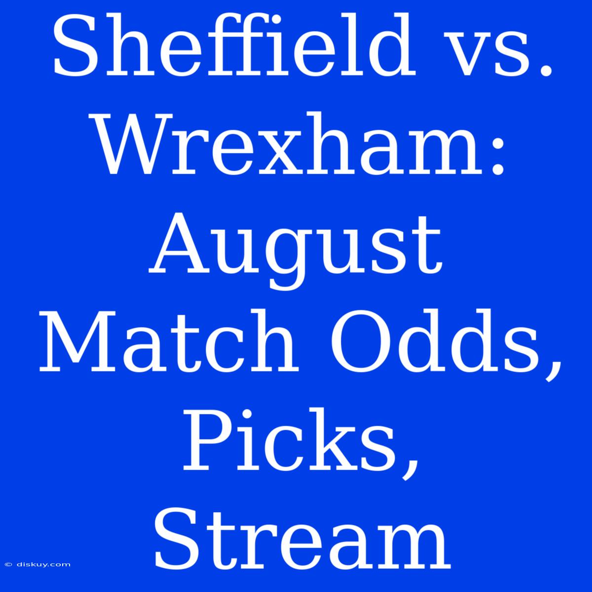 Sheffield Vs. Wrexham: August Match Odds, Picks, Stream