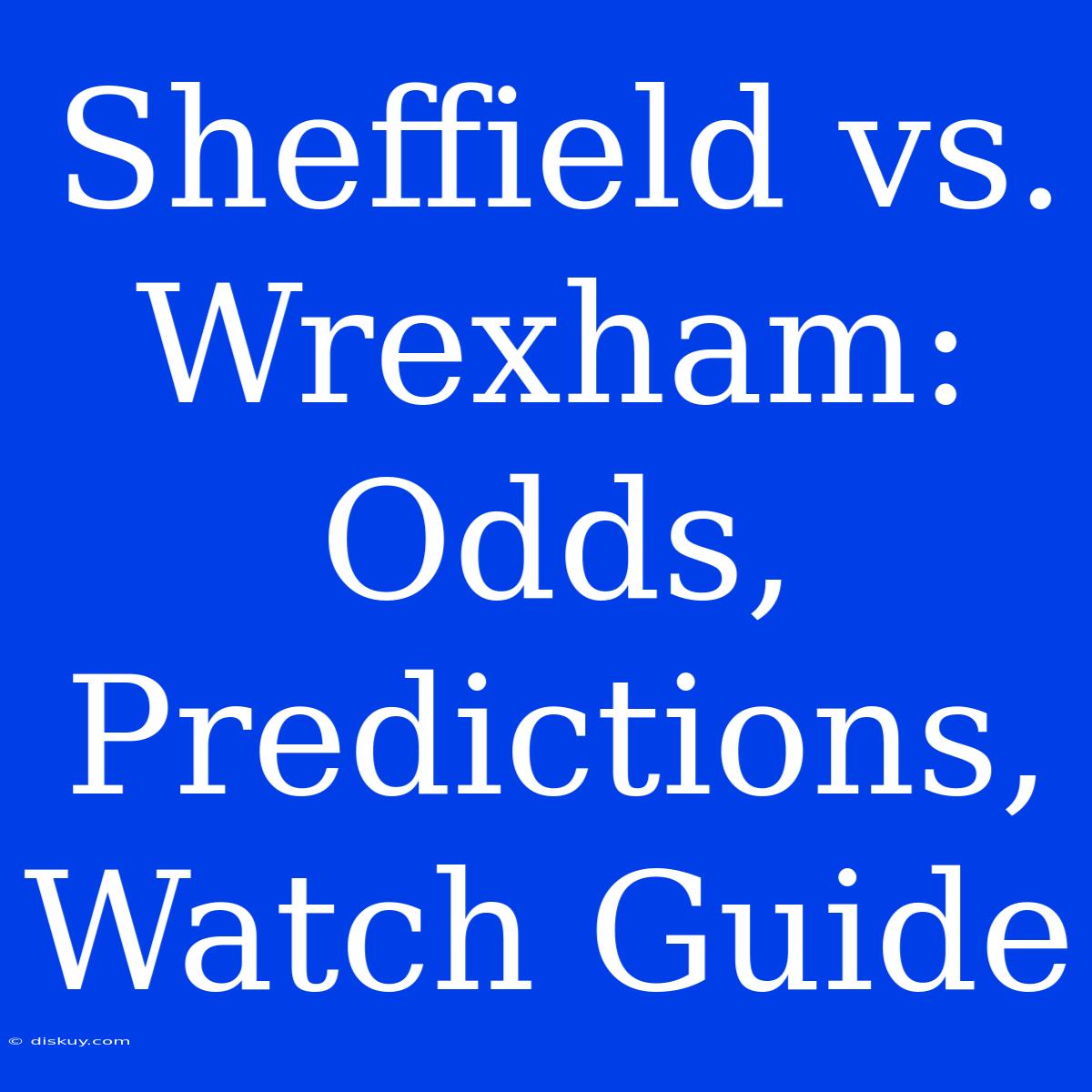 Sheffield Vs. Wrexham: Odds, Predictions, Watch Guide