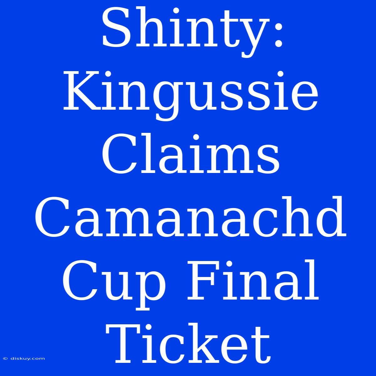 Shinty: Kingussie Claims Camanachd Cup Final Ticket