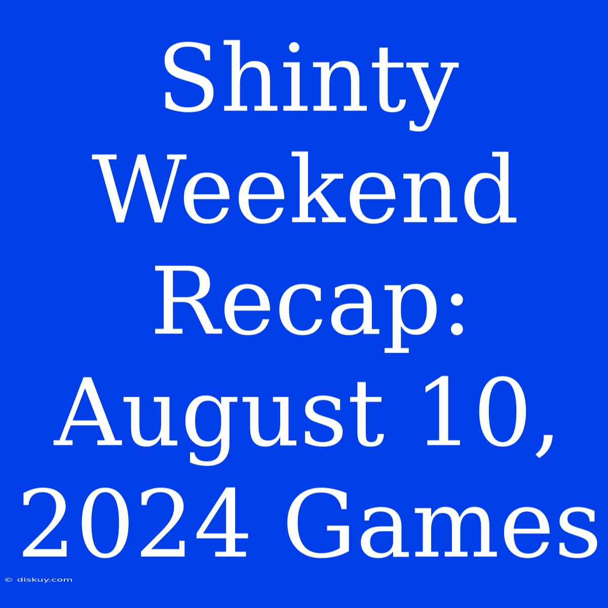 Shinty Weekend Recap: August 10, 2024 Games