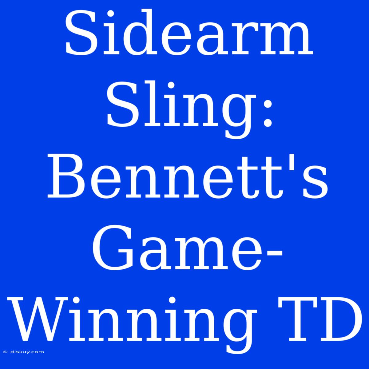 Sidearm Sling: Bennett's Game-Winning TD