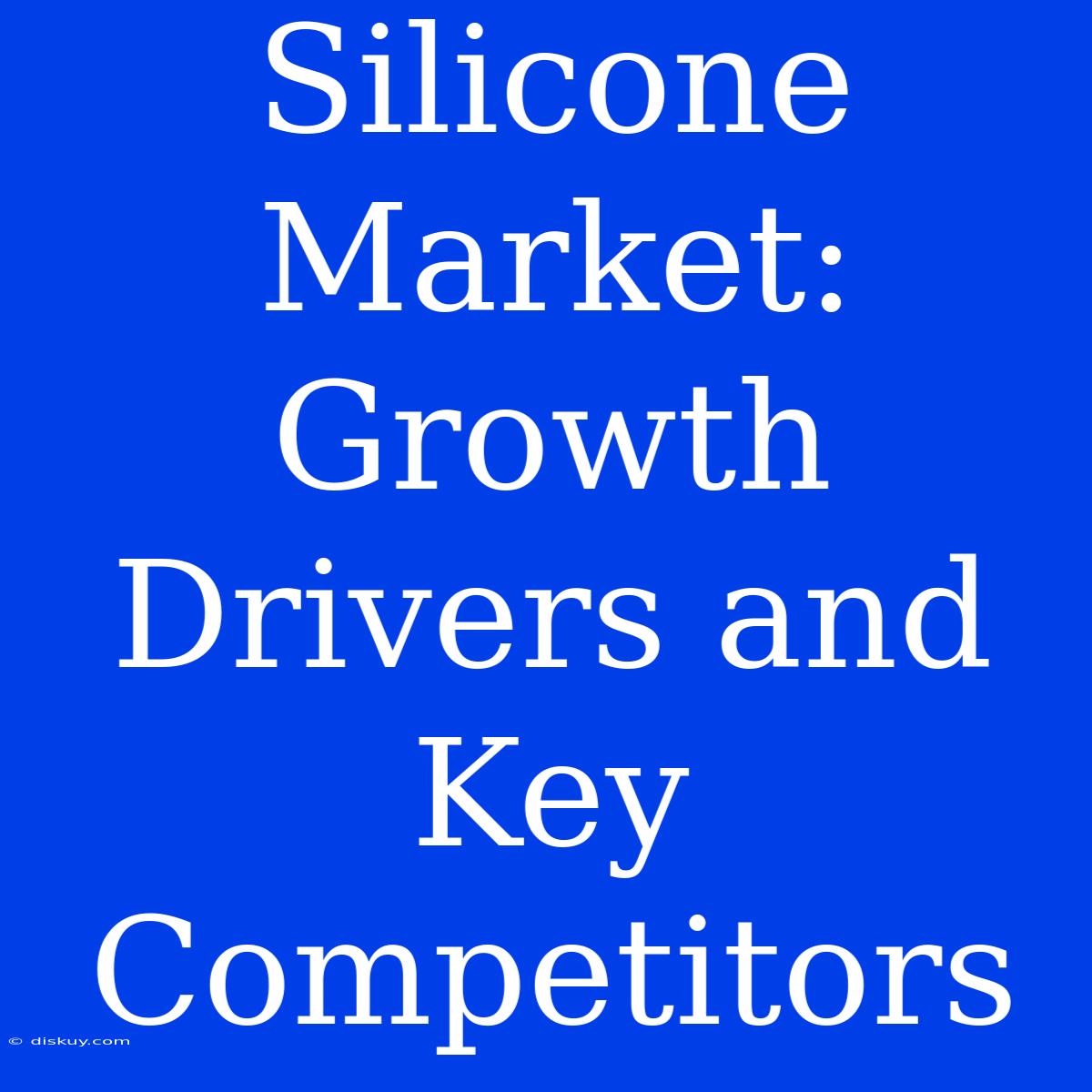 Silicone Market: Growth Drivers And Key Competitors