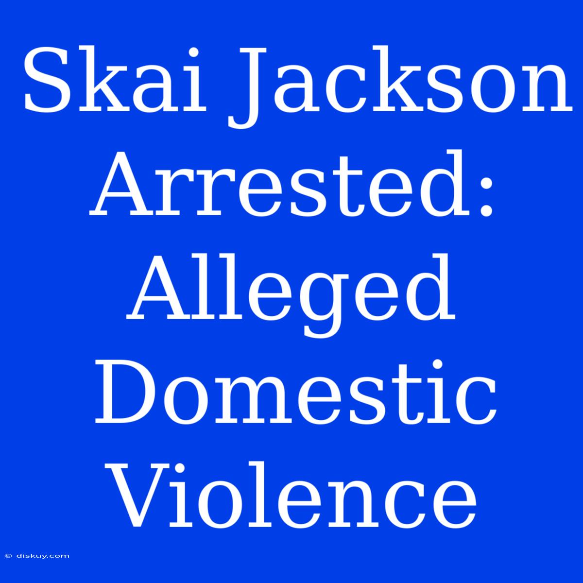 Skai Jackson Arrested: Alleged Domestic Violence