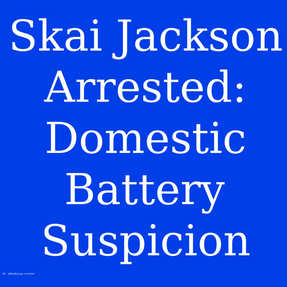 Skai Jackson Arrested: Domestic Battery Suspicion