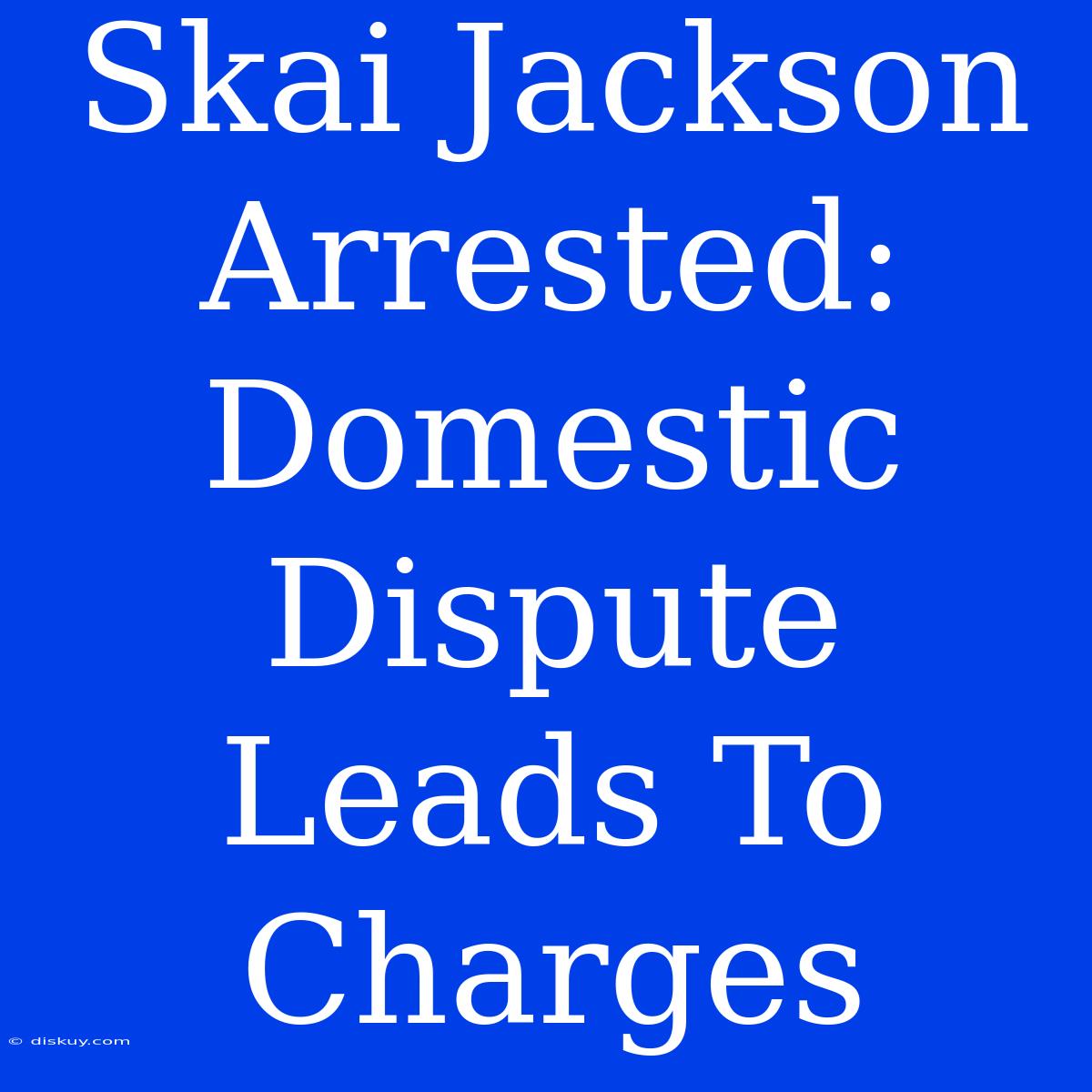 Skai Jackson Arrested: Domestic Dispute Leads To Charges