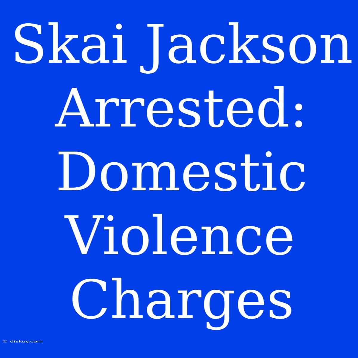 Skai Jackson Arrested: Domestic Violence Charges