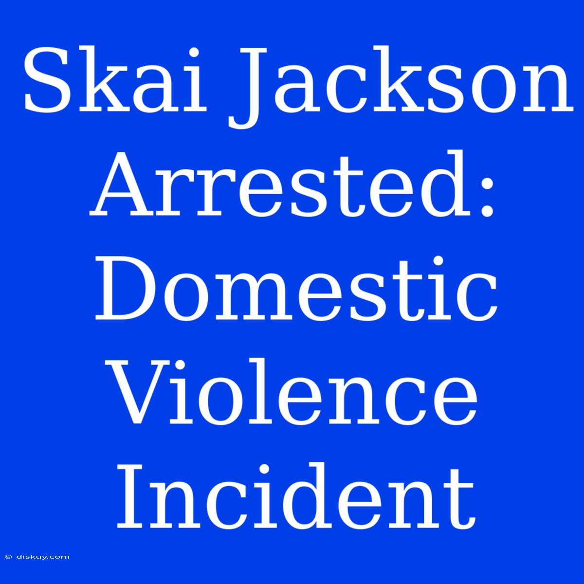 Skai Jackson Arrested: Domestic Violence Incident