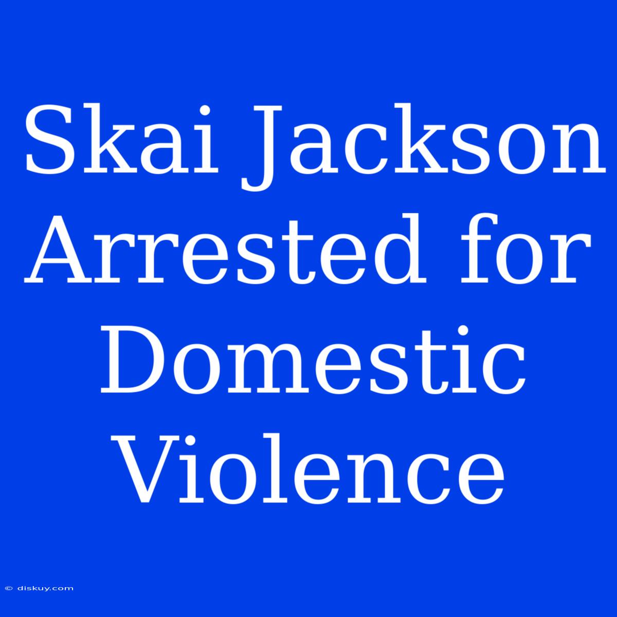 Skai Jackson Arrested For Domestic Violence