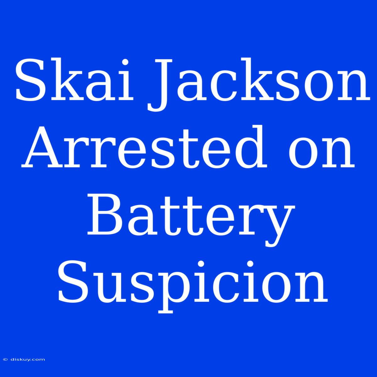 Skai Jackson Arrested On Battery Suspicion