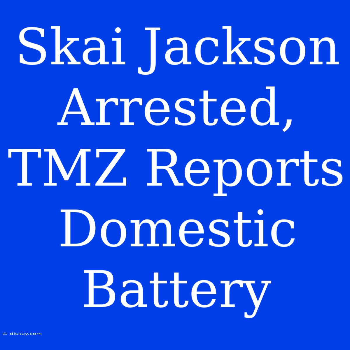 Skai Jackson Arrested, TMZ Reports Domestic Battery