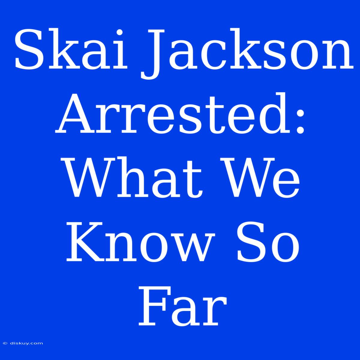 Skai Jackson Arrested: What We Know So Far