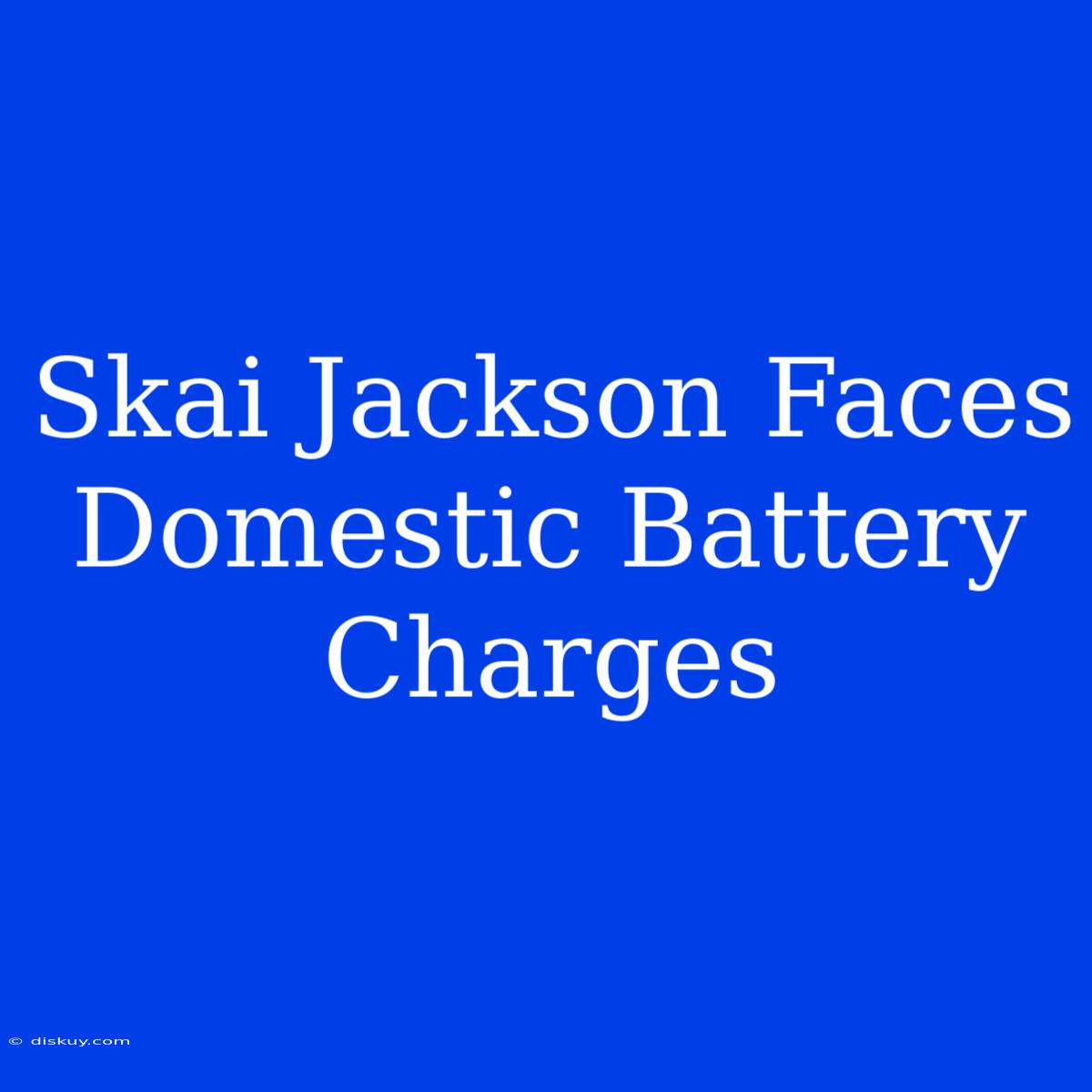 Skai Jackson Faces Domestic Battery Charges