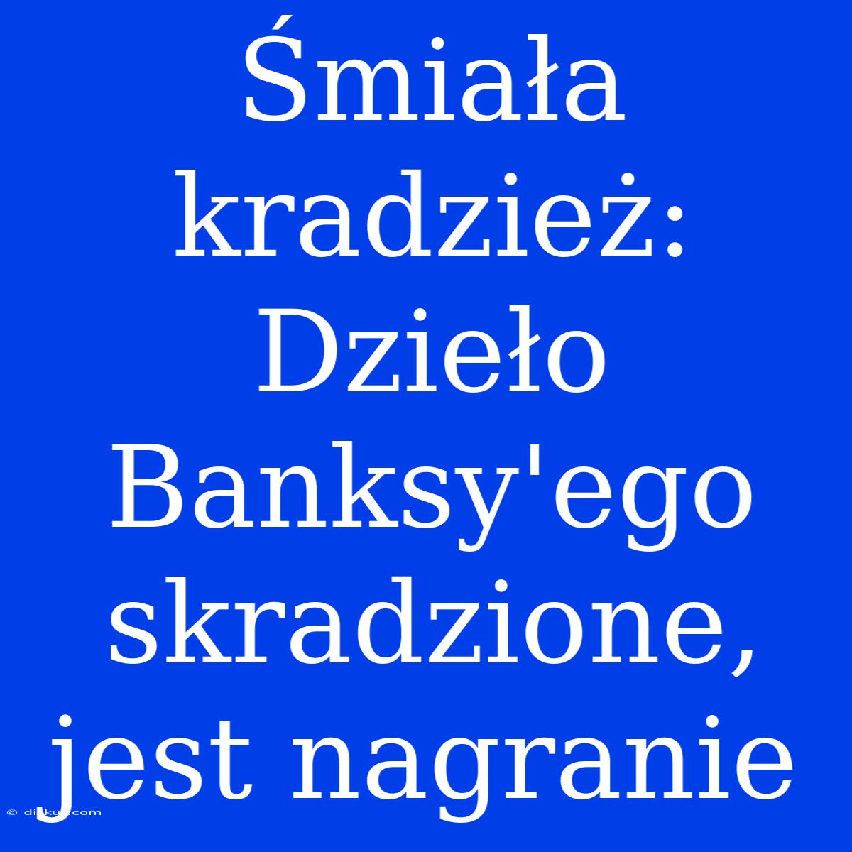 Śmiała Kradzież: Dzieło Banksy'ego Skradzione, Jest Nagranie