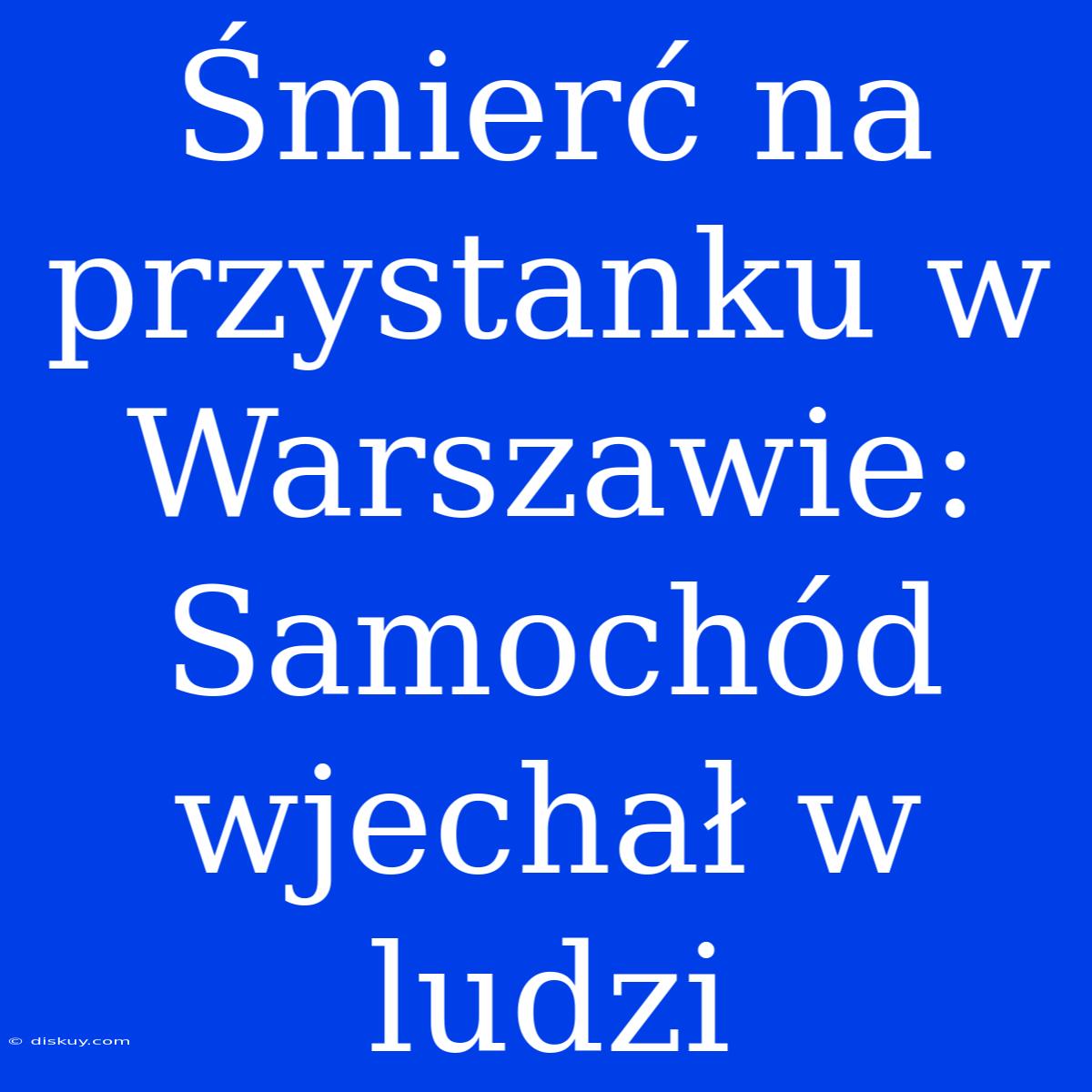 Śmierć Na Przystanku W Warszawie: Samochód Wjechał W Ludzi