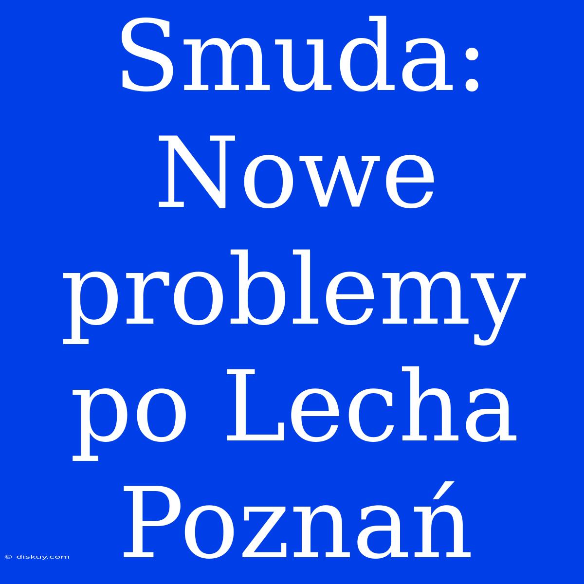 Smuda: Nowe Problemy Po Lecha Poznań