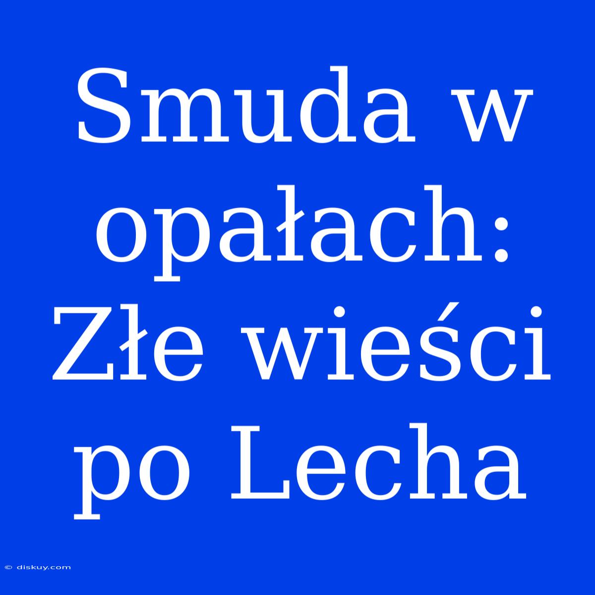 Smuda W Opałach: Złe Wieści Po Lecha