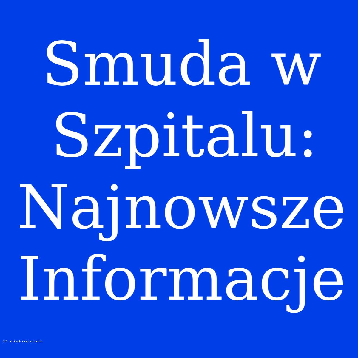 Smuda W Szpitalu: Najnowsze Informacje