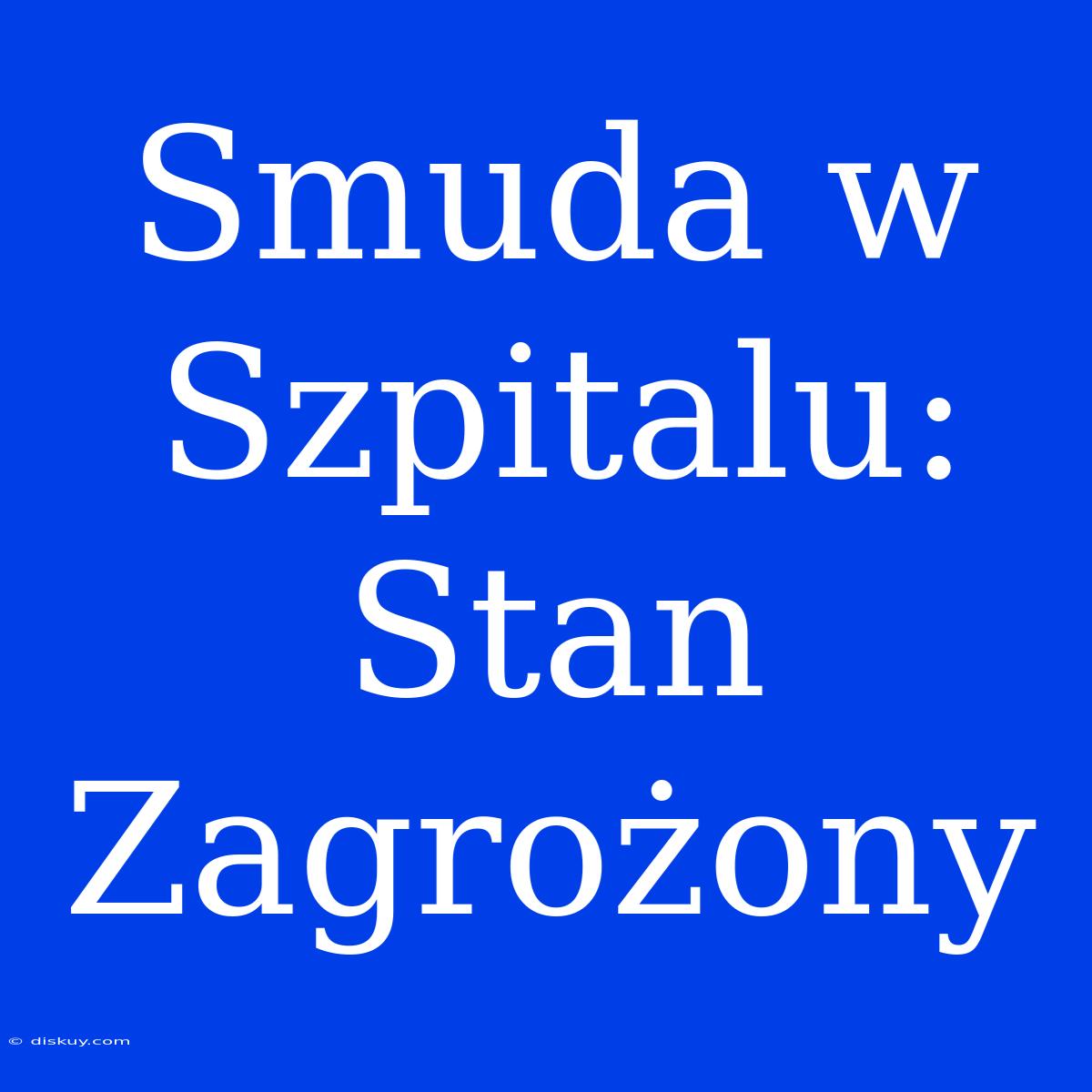 Smuda W Szpitalu: Stan Zagrożony