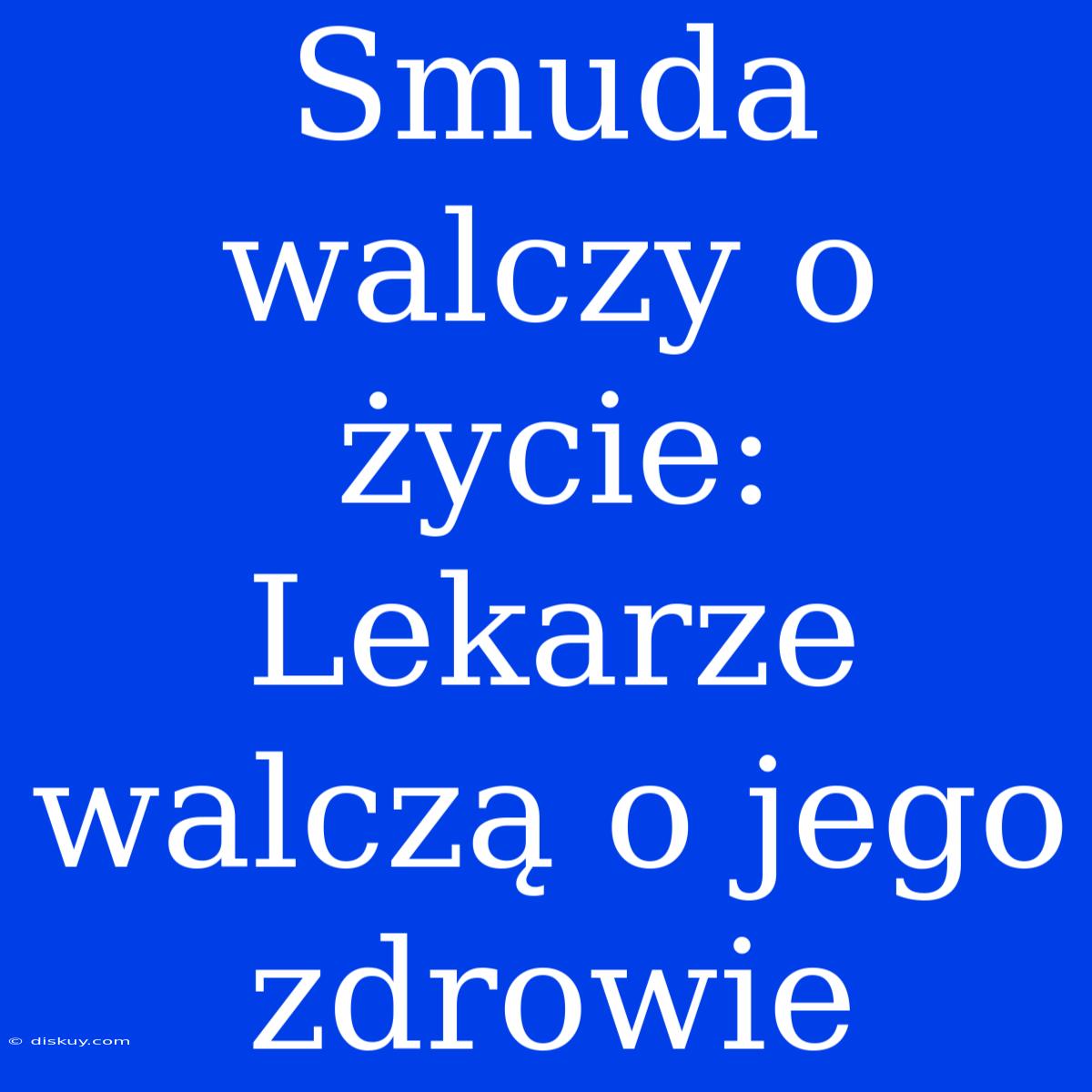 Smuda Walczy O Życie: Lekarze Walczą O Jego Zdrowie