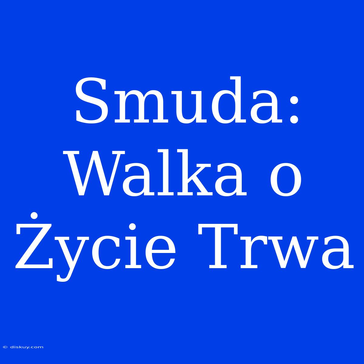 Smuda: Walka O Życie Trwa