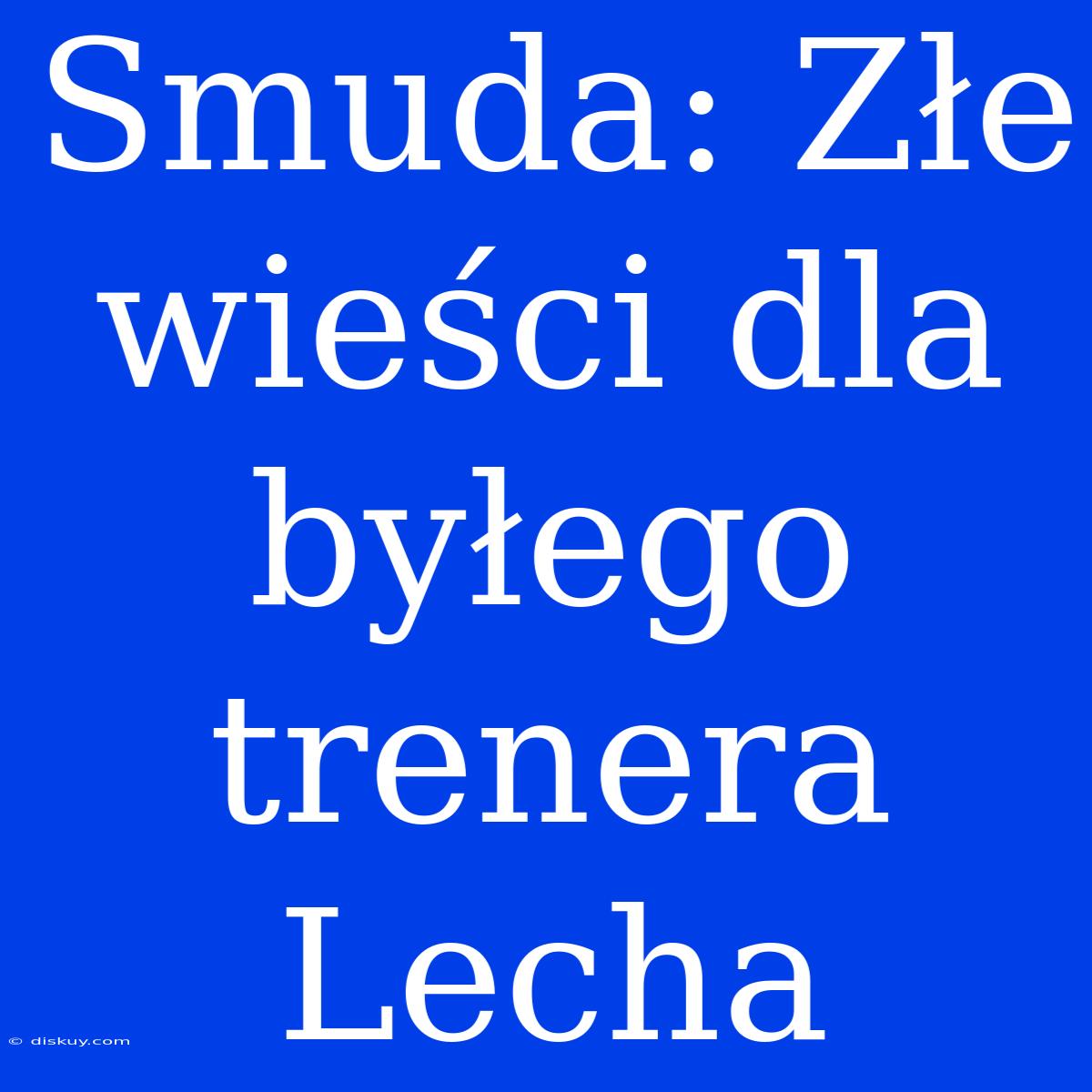 Smuda: Złe Wieści Dla Byłego Trenera Lecha