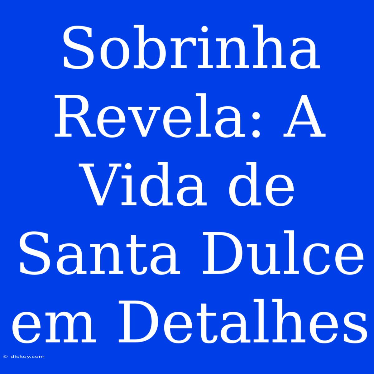 Sobrinha Revela: A Vida De Santa Dulce Em Detalhes