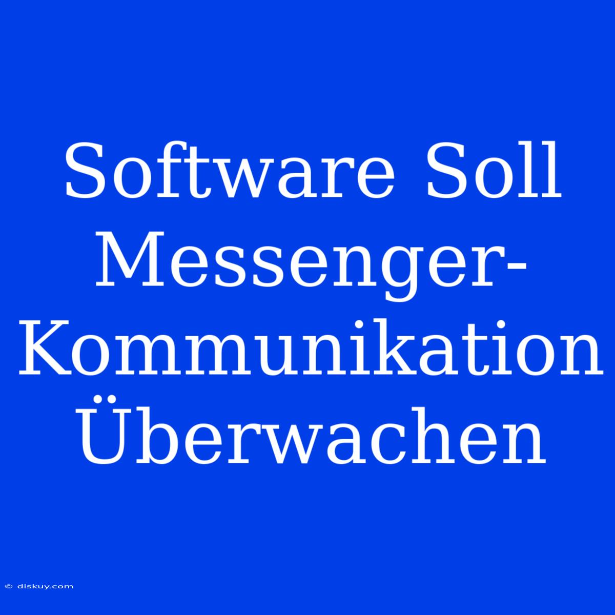 Software Soll Messenger-Kommunikation Überwachen