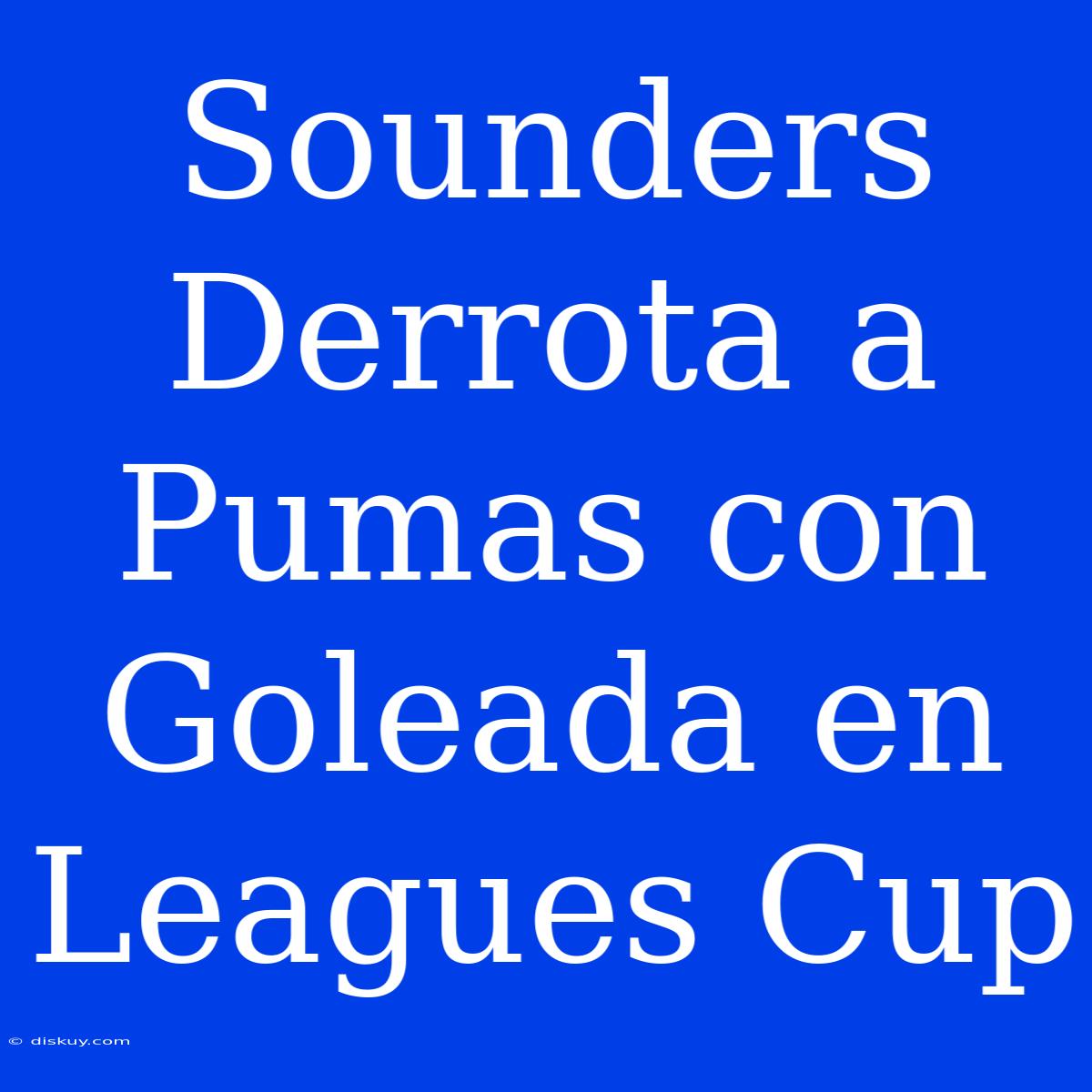 Sounders Derrota A Pumas Con Goleada En Leagues Cup