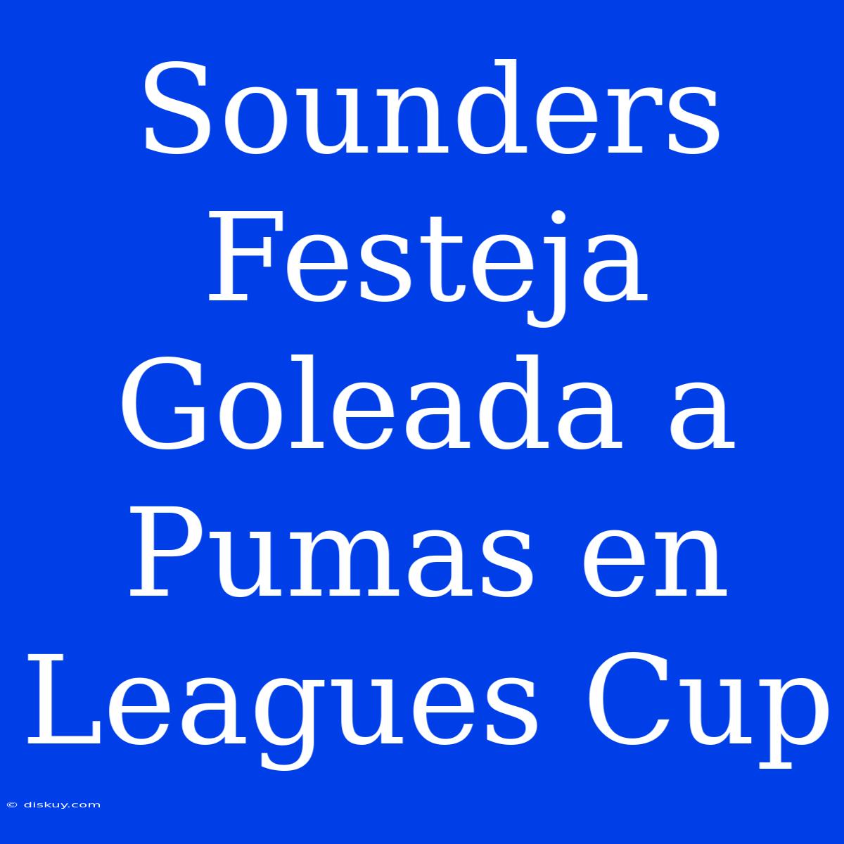 Sounders Festeja Goleada A Pumas En Leagues Cup