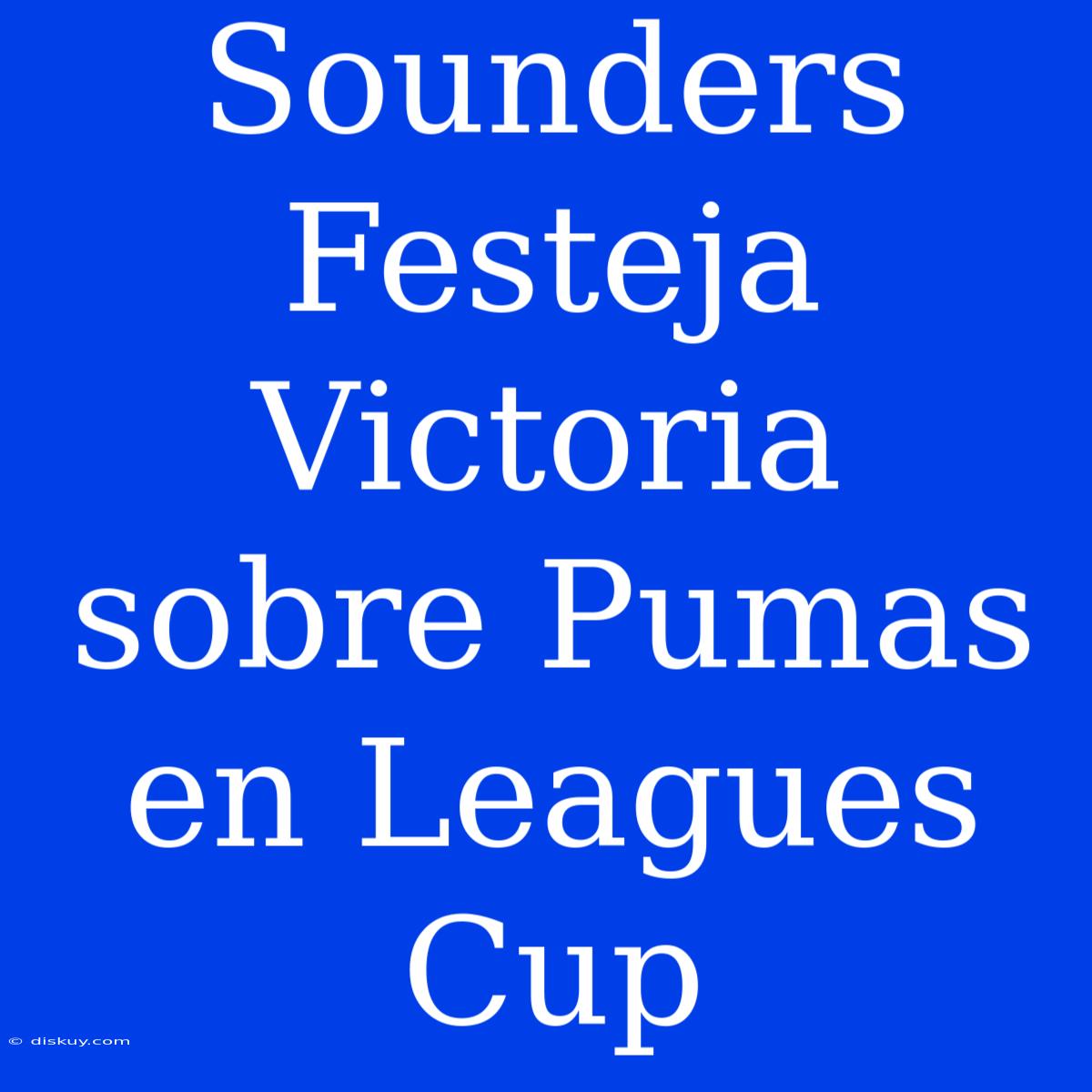 Sounders Festeja Victoria Sobre Pumas En Leagues Cup