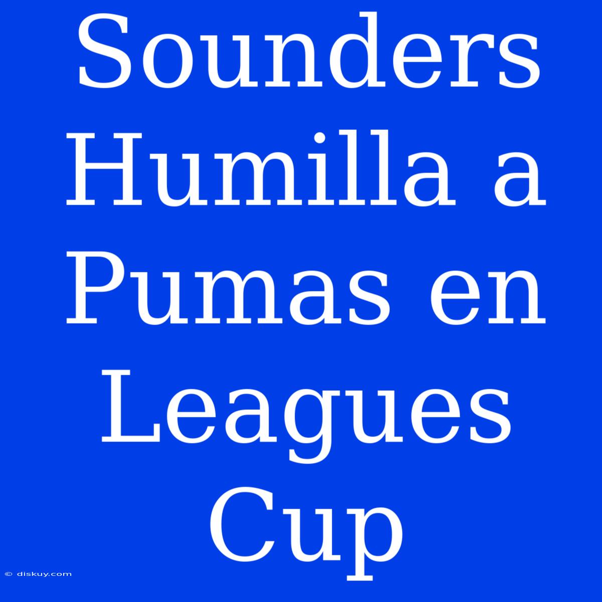 Sounders Humilla A Pumas En Leagues Cup