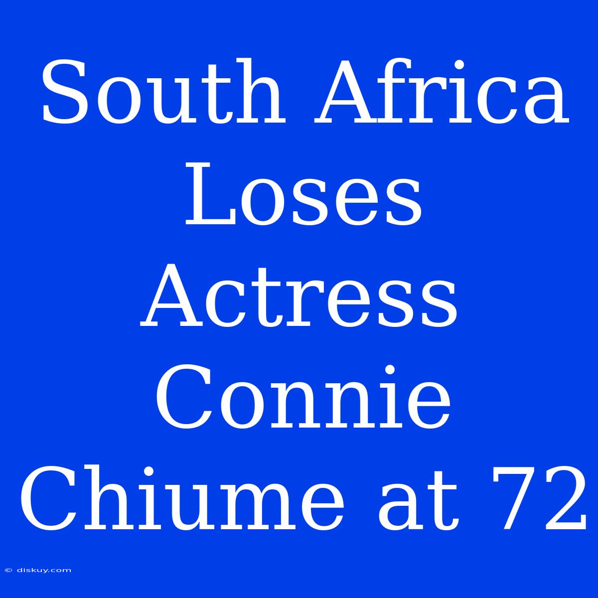 South Africa Loses Actress Connie Chiume At 72