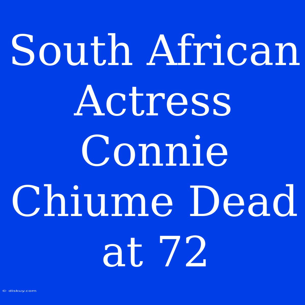 South African Actress Connie Chiume Dead At 72