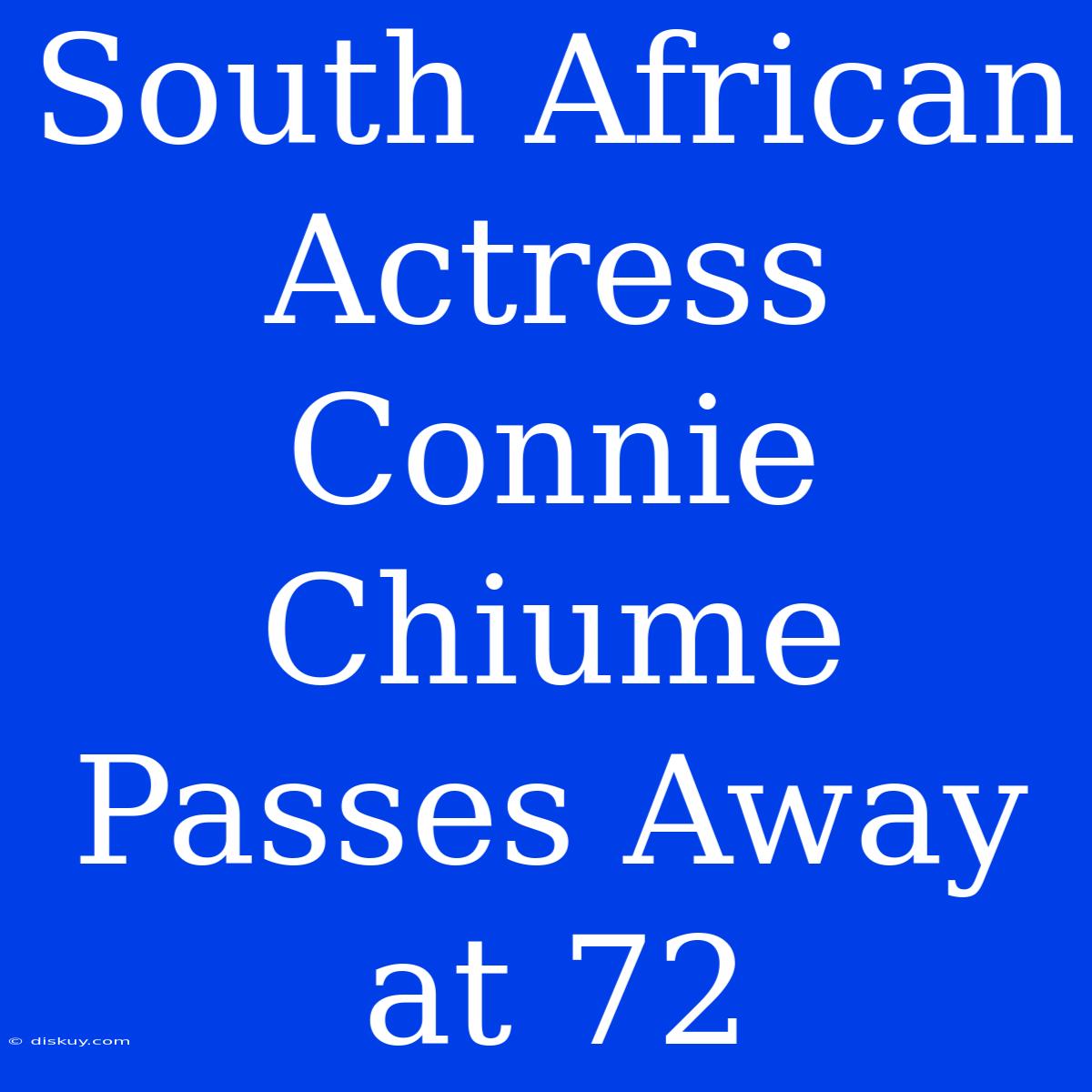 South African Actress Connie Chiume Passes Away At 72