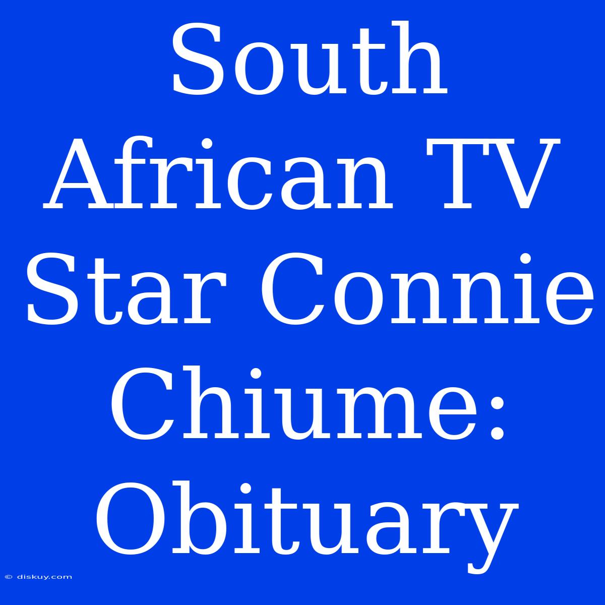 South African TV Star Connie Chiume: Obituary