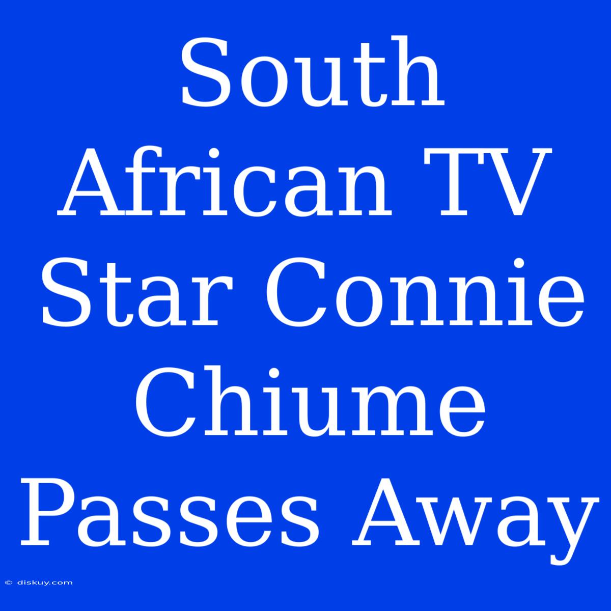 South African TV Star Connie Chiume Passes Away