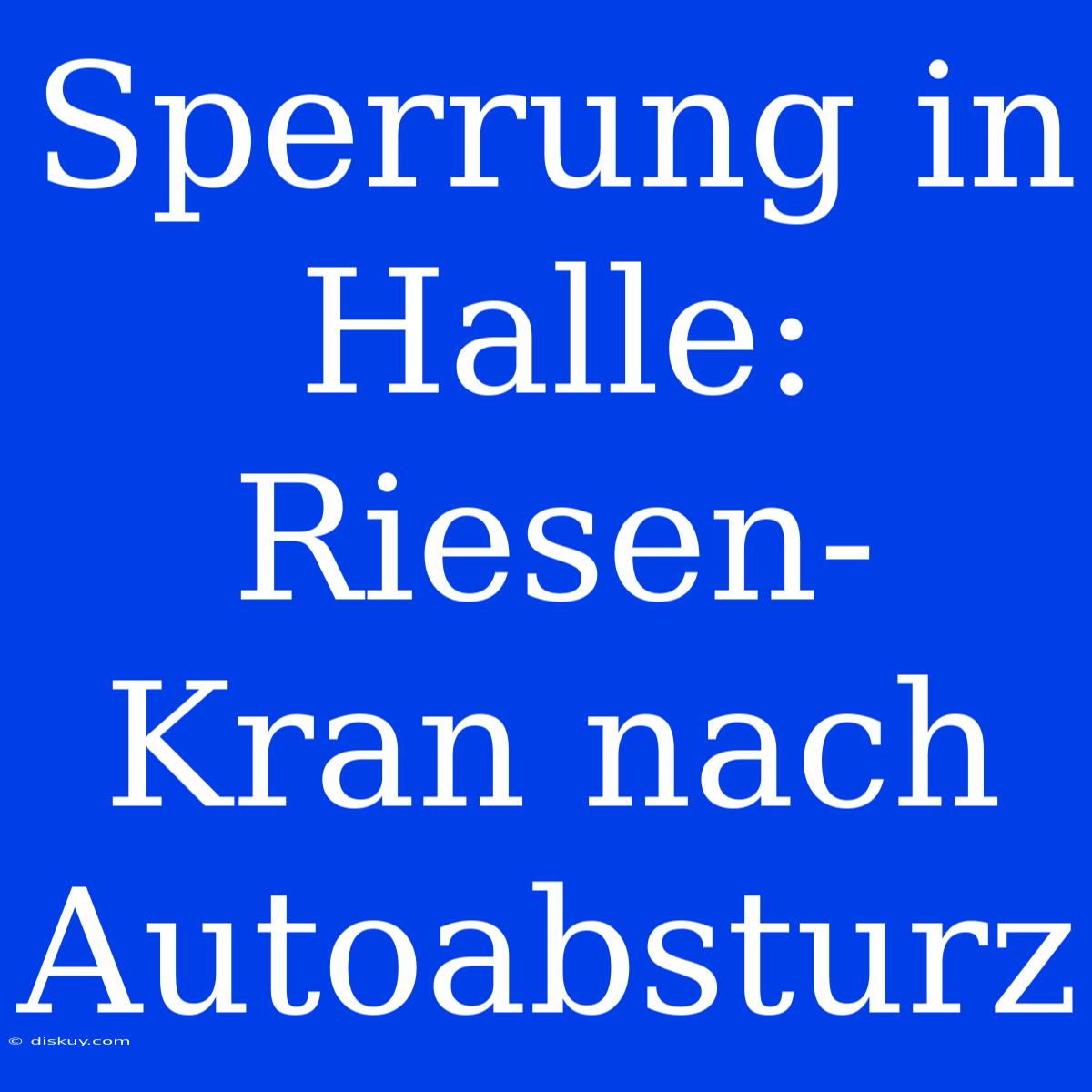 Sperrung In Halle: Riesen-Kran Nach Autoabsturz