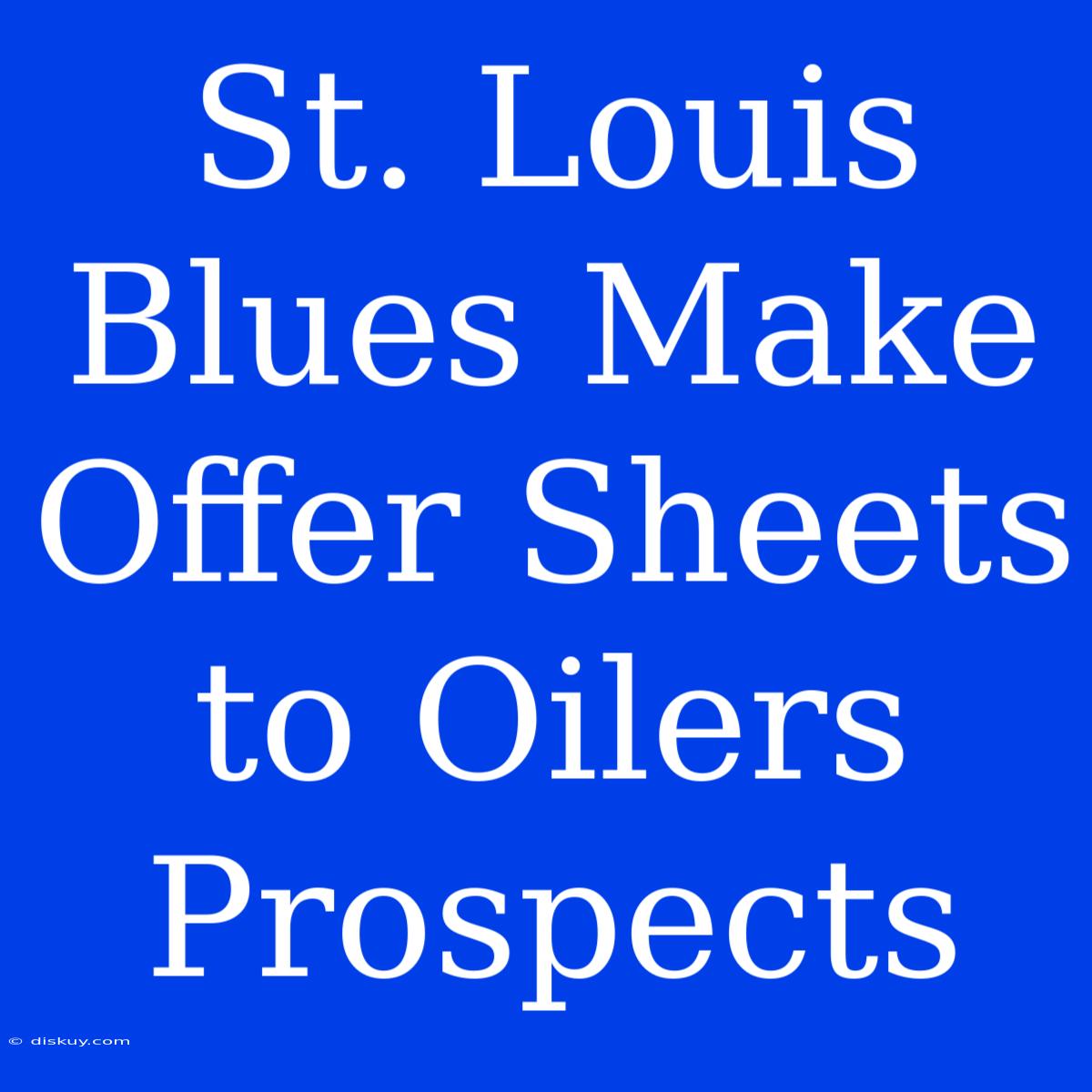 St. Louis Blues Make Offer Sheets To Oilers Prospects