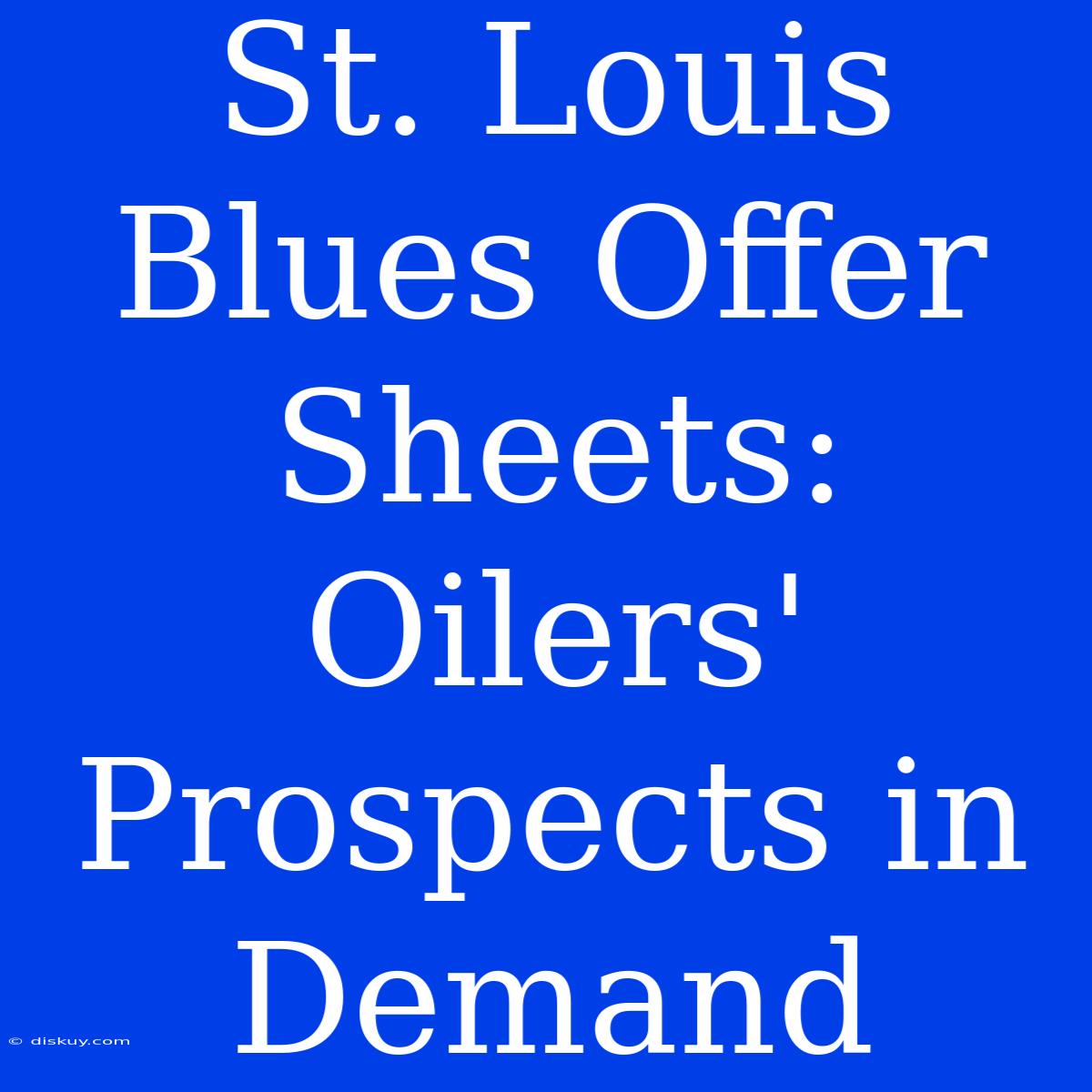 St. Louis Blues Offer Sheets: Oilers'  Prospects In Demand