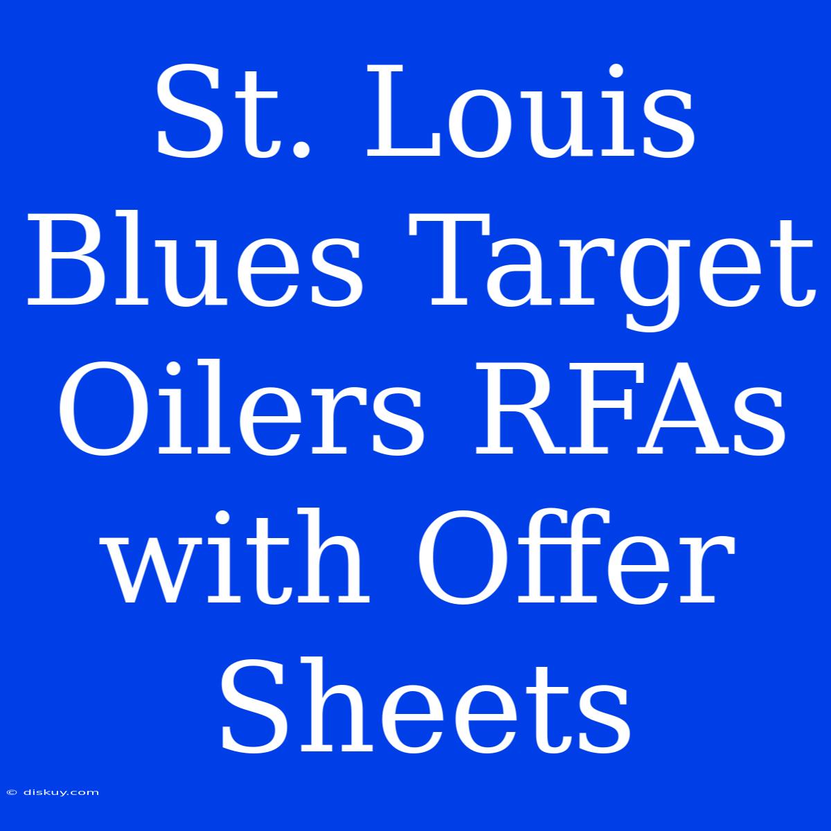 St. Louis Blues Target Oilers RFAs With Offer Sheets