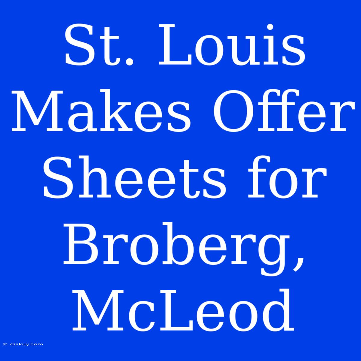 St. Louis Makes Offer Sheets For Broberg, McLeod