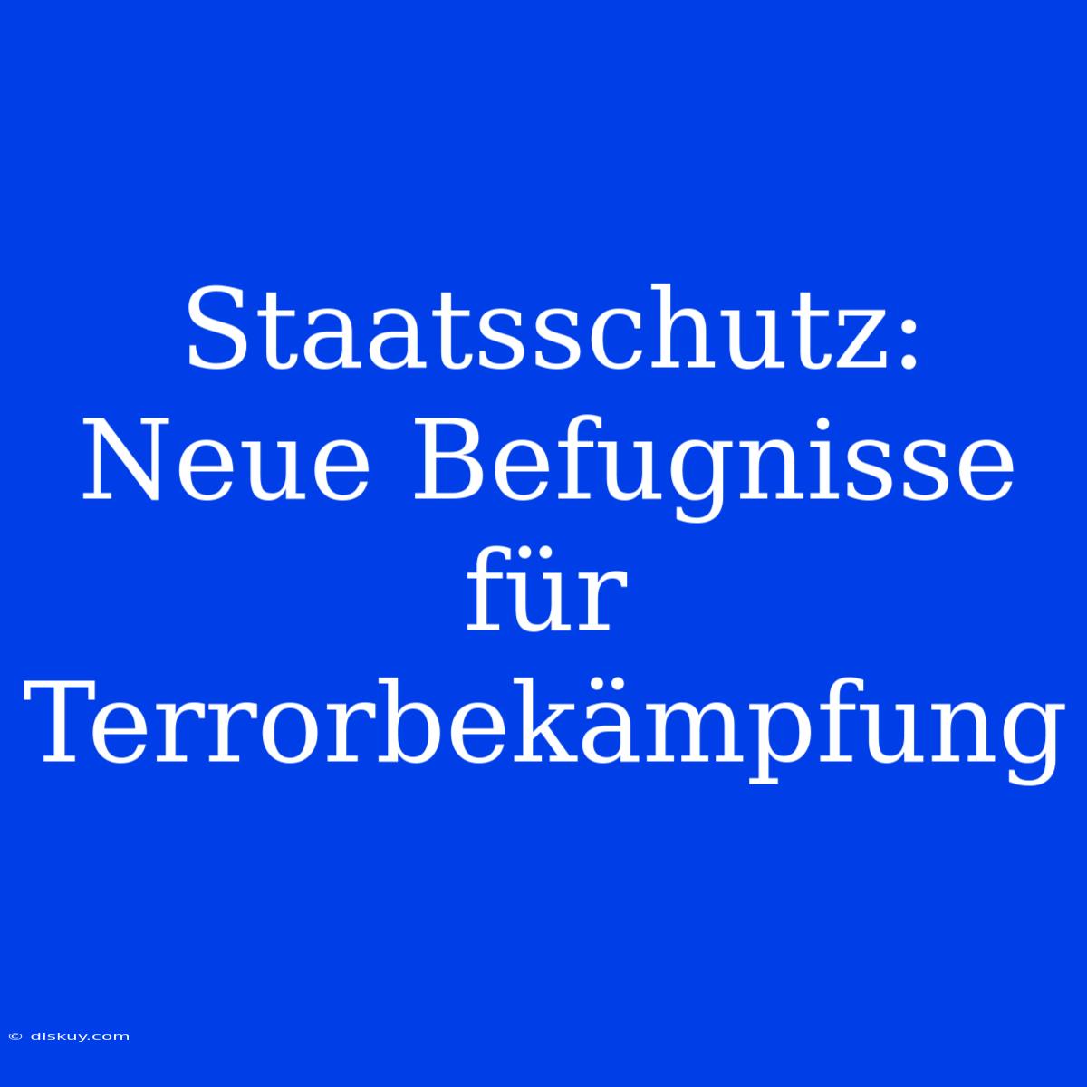 Staatsschutz: Neue Befugnisse Für Terrorbekämpfung