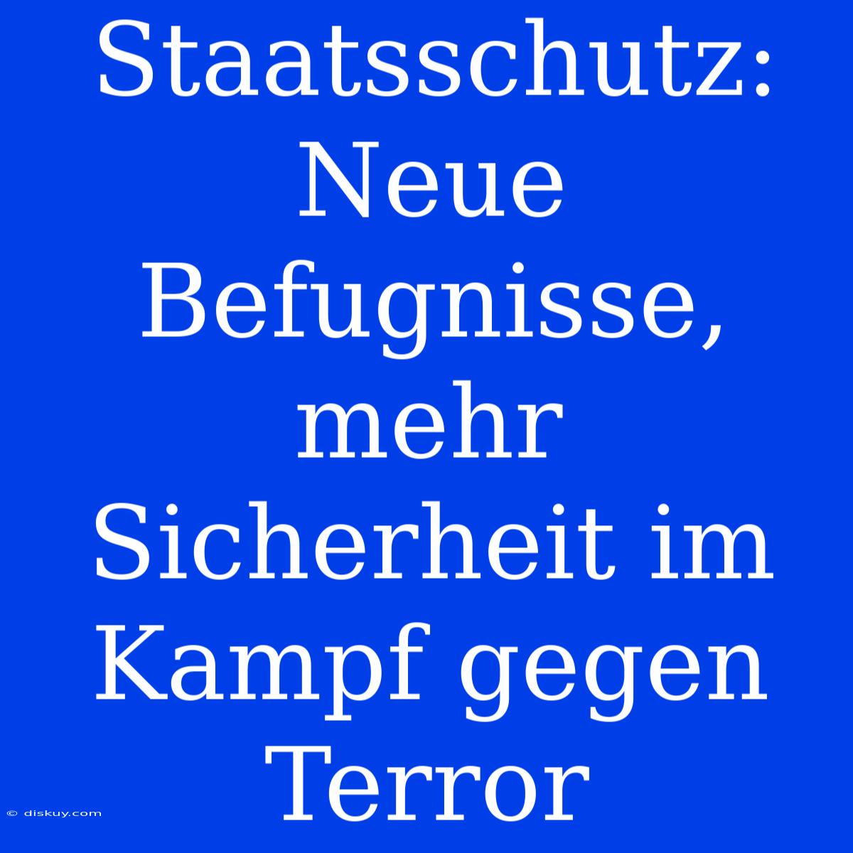 Staatsschutz: Neue Befugnisse, Mehr Sicherheit Im Kampf Gegen Terror