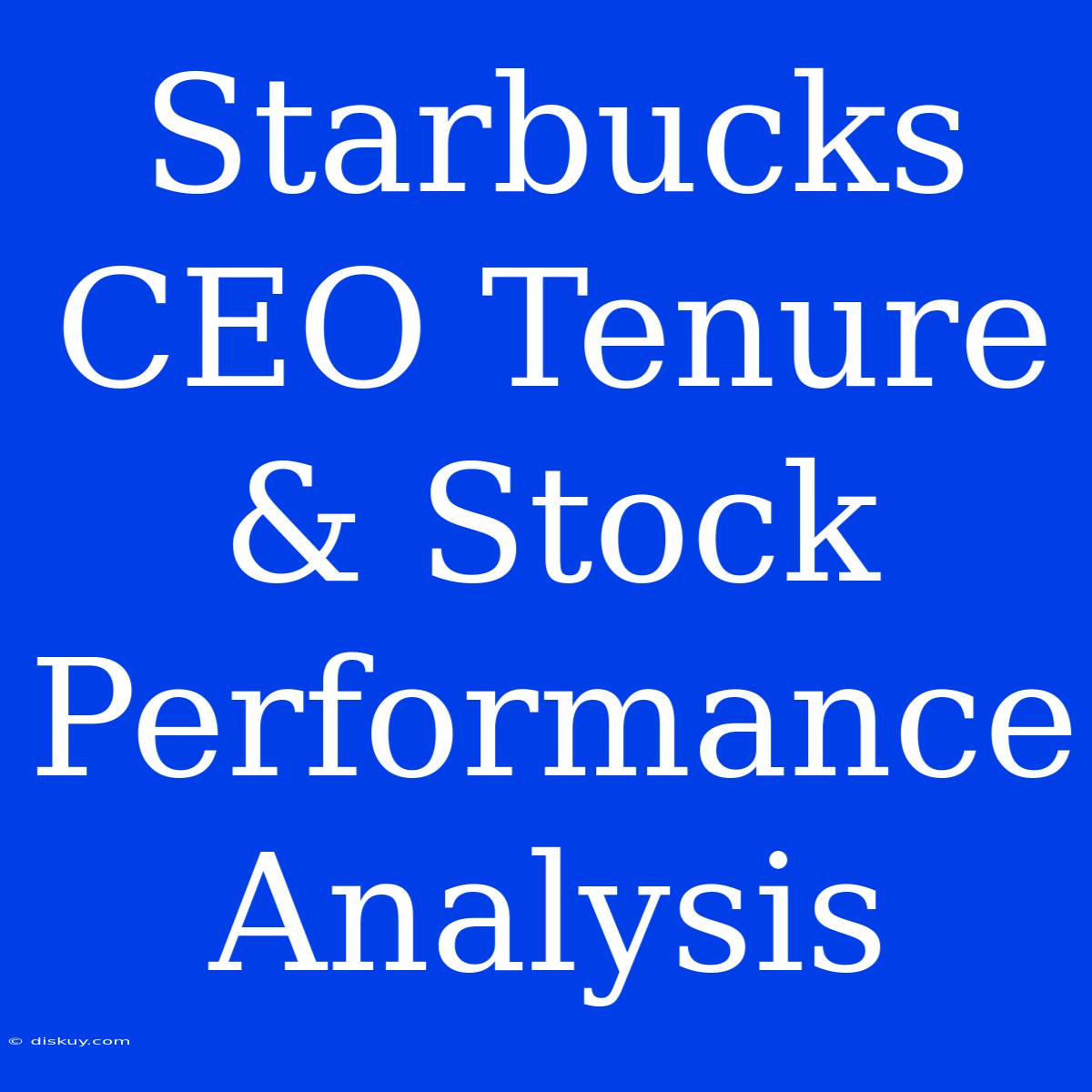 Starbucks CEO Tenure & Stock Performance Analysis