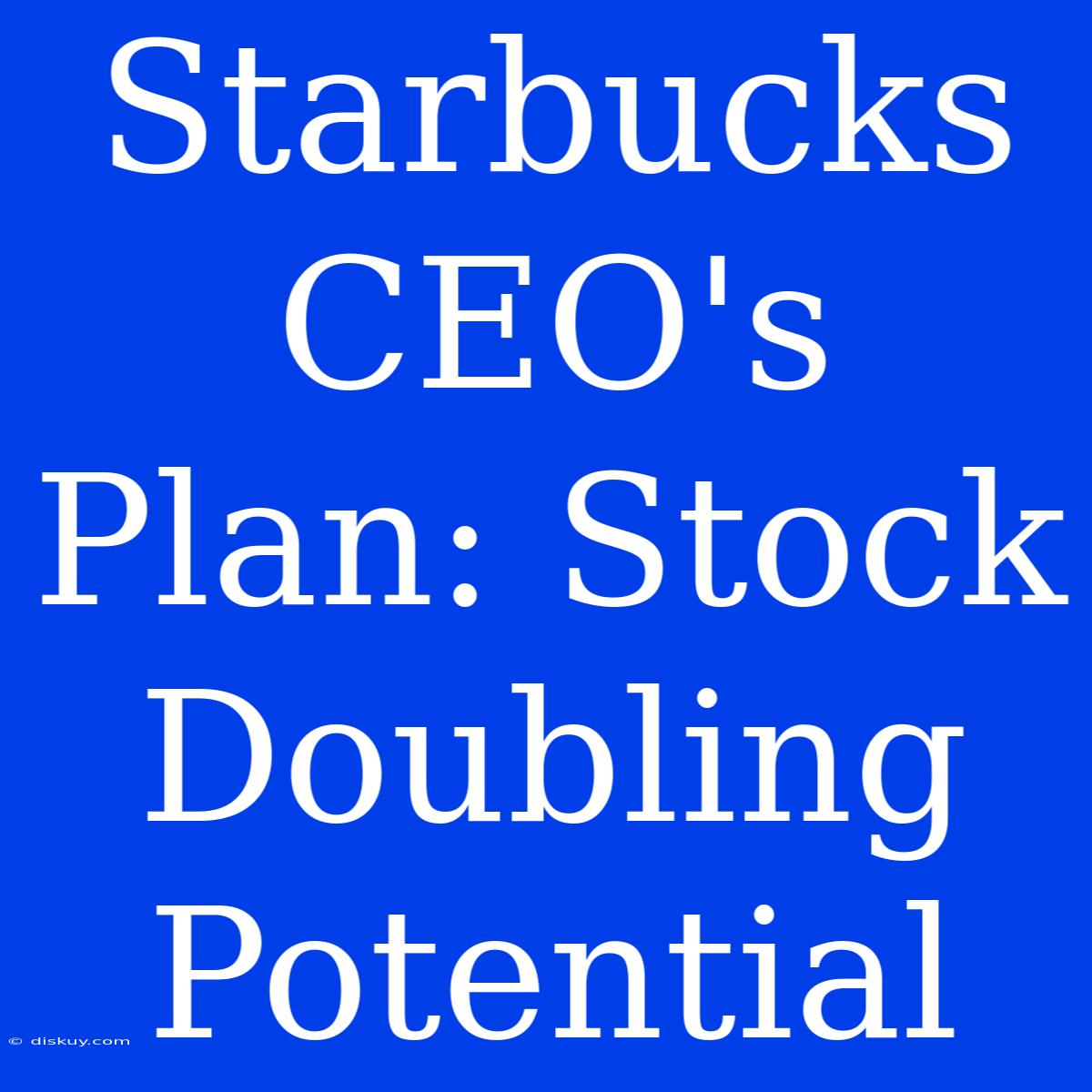 Starbucks CEO's Plan: Stock Doubling Potential