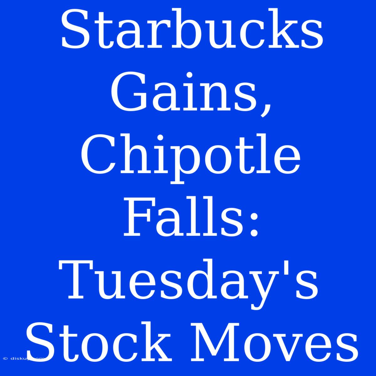 Starbucks Gains, Chipotle Falls: Tuesday's Stock Moves