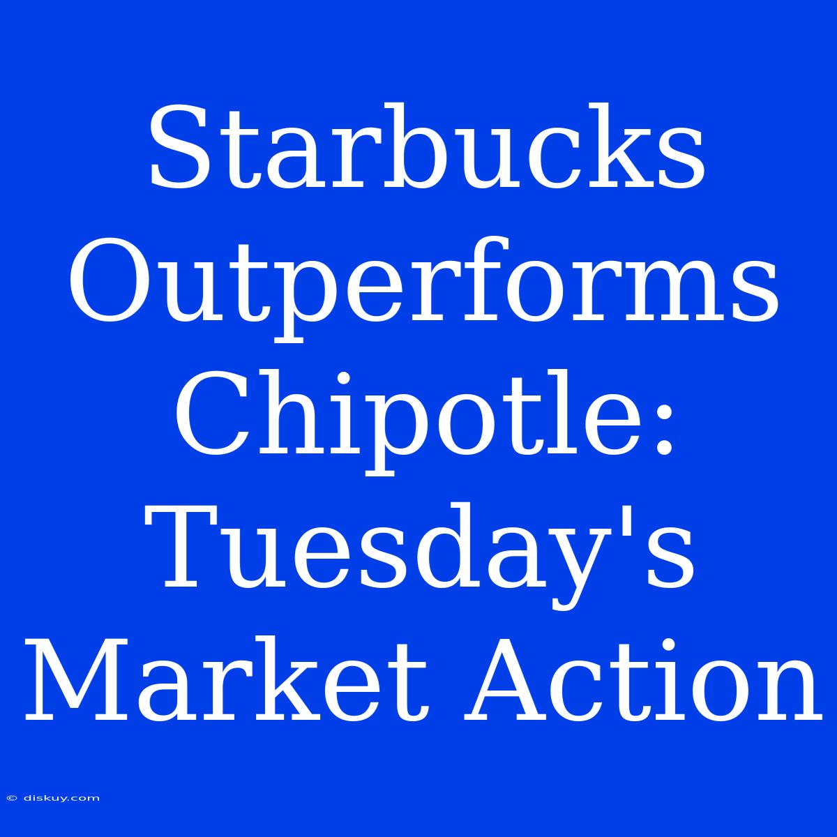 Starbucks Outperforms Chipotle: Tuesday's Market Action