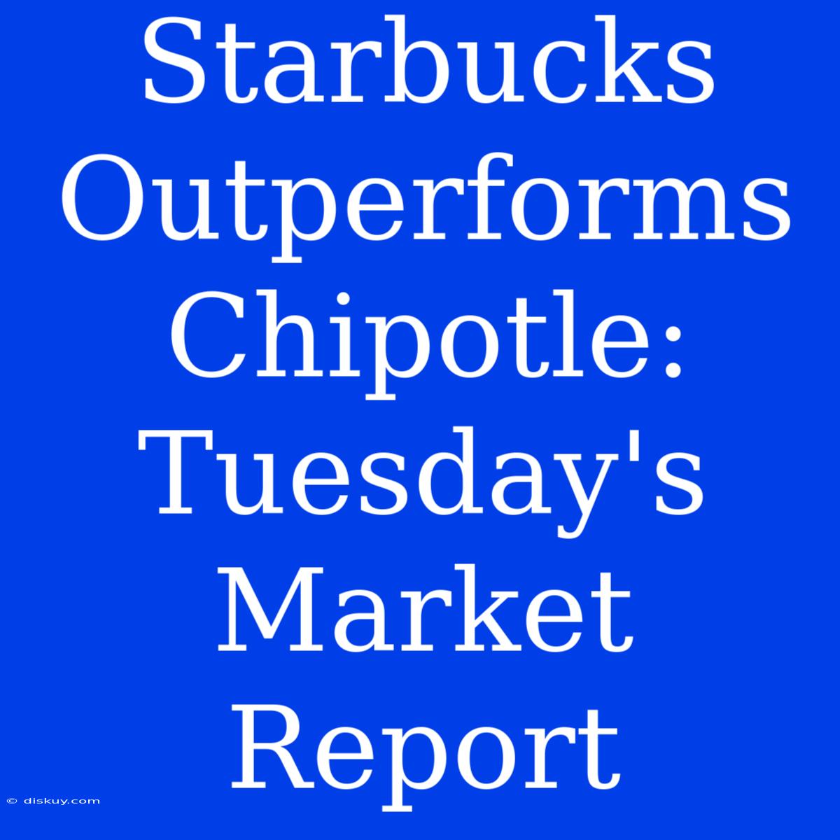 Starbucks Outperforms Chipotle: Tuesday's Market Report