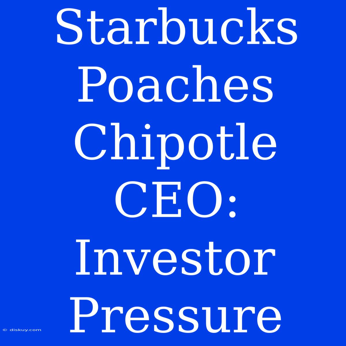 Starbucks Poaches Chipotle CEO: Investor Pressure