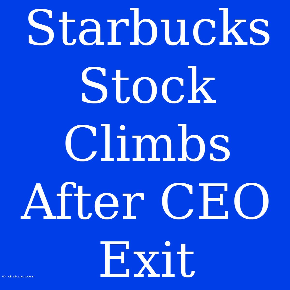 Starbucks Stock Climbs After CEO Exit